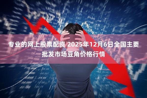 专业的网上股票配资 2025年12月6日全国主要批发市场豆角价格行情